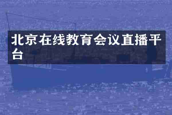 北京在线教育会议直播平台