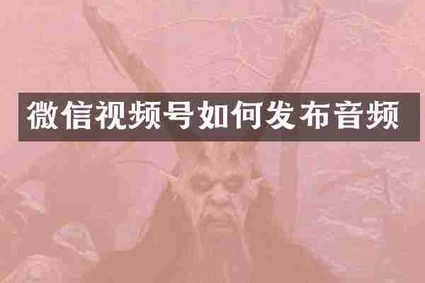 微信视频号如何发布音频
