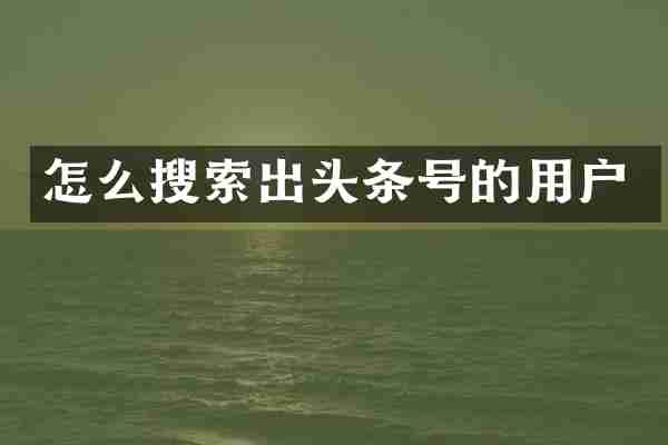 怎么搜索出头条号的用户