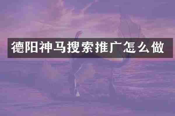 德阳神马搜索推广怎么做