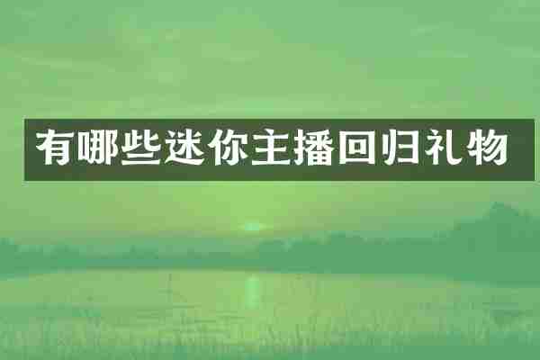 有哪些迷你主播回归礼物