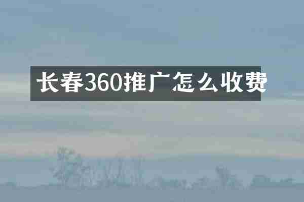 长春360推广怎么收费