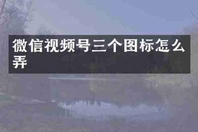 微信视频号三个图标怎么弄
