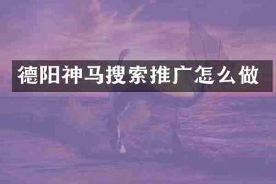 德阳神马搜索推广怎么做