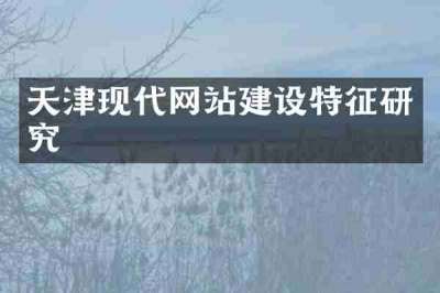 天津现代网站建设特征研究