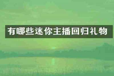 有哪些迷你主播回归礼物