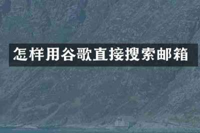 怎样用谷歌直接搜索邮箱