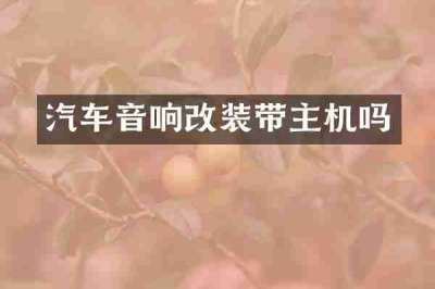 汽车音响改装带主机吗