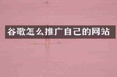 谷歌怎么推广自己的网站