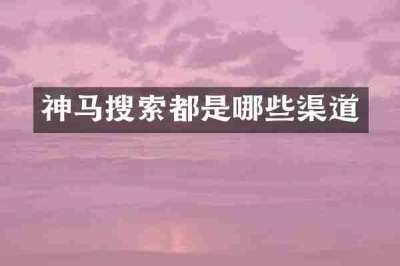 神马搜索都是哪些渠道
