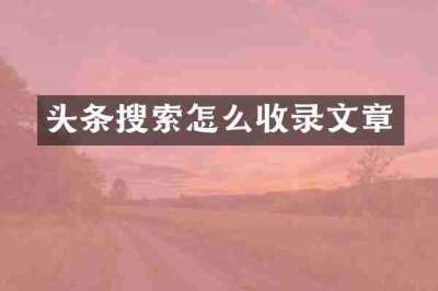 头条搜索怎么收录文章