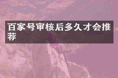 百家号审核后多久才会推荐