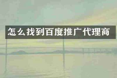 怎么找到百度推广代理商