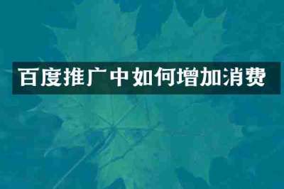 百度推广中如何增加消费