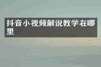 抖音小视频解说教学在哪里