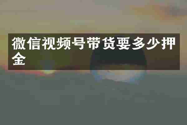 微信视频号带货要多少押金