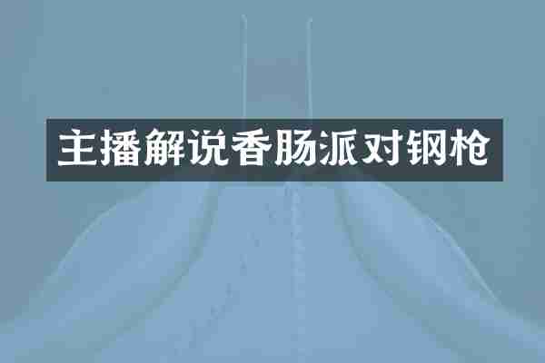 主播解说香肠派对钢