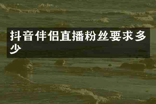 抖音伴侣直播粉丝要求多少