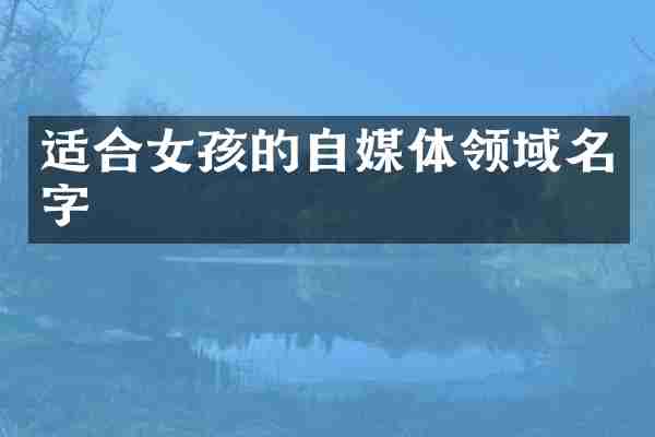 适合女孩的自媒体领域名字