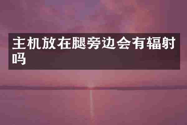 主机放在腿旁边会有辐射吗