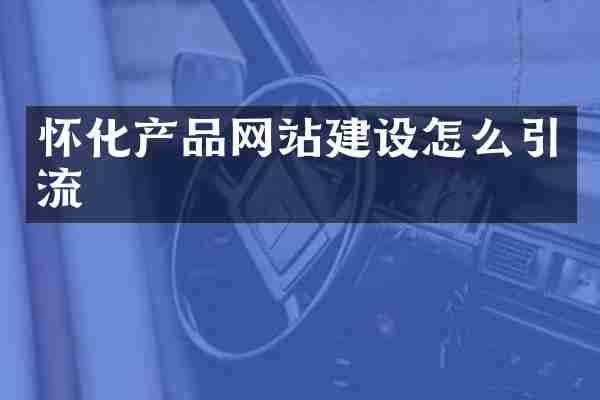 怀化产品网站建设怎么引流