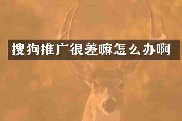 搜狗推广很差嘛怎么办啊