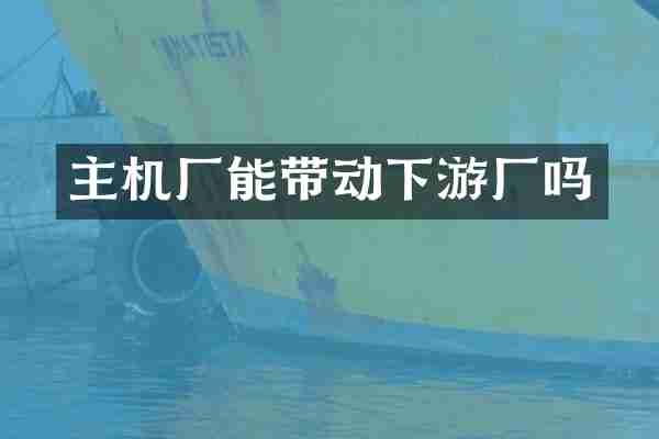 主机厂能带动下游厂吗