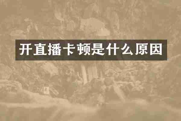 开直播卡顿是什么原因