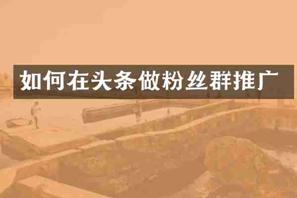 如何在头条做粉丝群推广