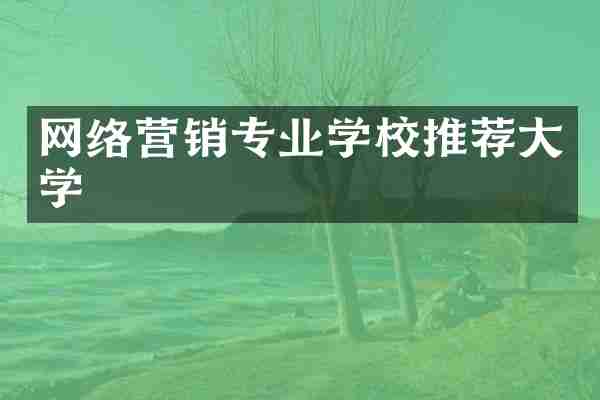 网络营销专业学校推荐大学