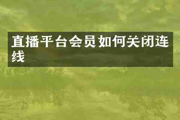 直播平台会员如何关闭连线