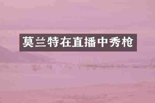 莫兰特在直播中秀