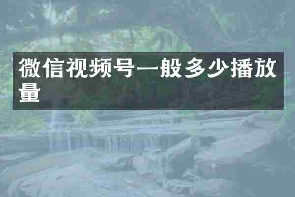 微信视频号一般多少播放量