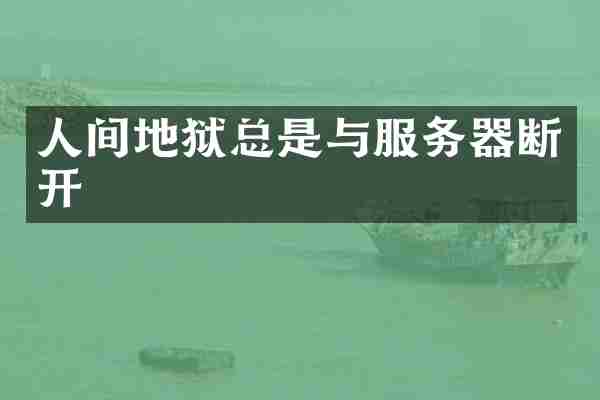 人间地狱总是与服务器断开