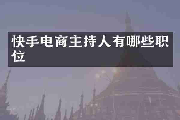 快手电商主持人有哪些职位