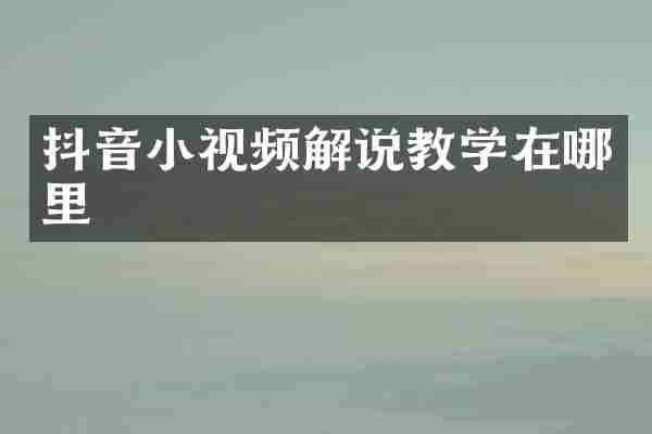 抖音小视频解说教学在哪里