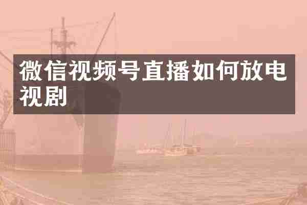 微信视频号直播如何放电视剧