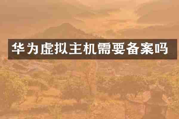 华为虚拟主机需要备案吗