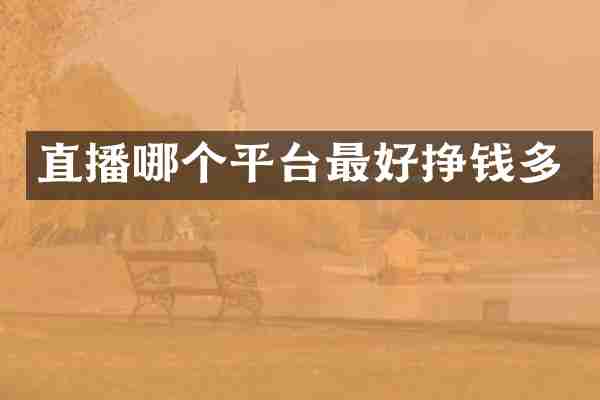 直播哪个平台最好挣钱多