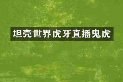 坦壳世界虎牙直播鬼虎