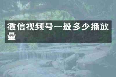 微信视频号一般多少播放量