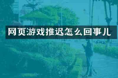网页游戏推迟怎么回事儿