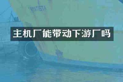 主机厂能带动下游厂吗