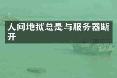 人间地狱总是与服务器断开