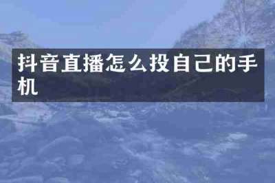 抖音直播怎么投自己的手机