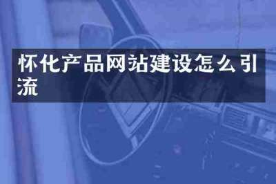 怀化产品网站建设怎么引流