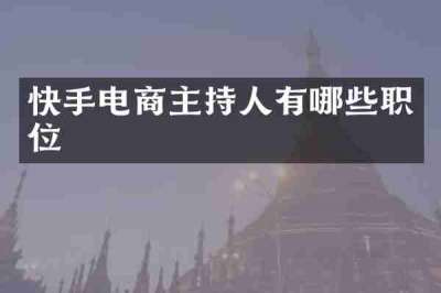 快手电商主持人有哪些职位