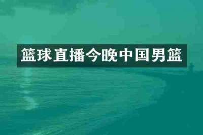 篮球直播今晚中国男篮