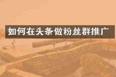 如何在头条做粉丝群推广