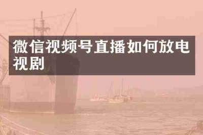 微信视频号直播如何放电视剧